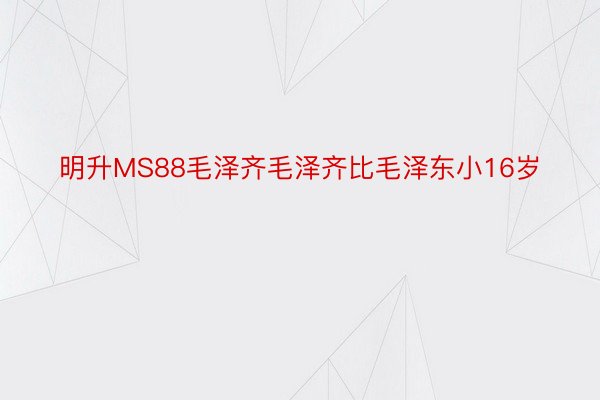 明升MS88毛泽齐毛泽齐比毛泽东小16岁