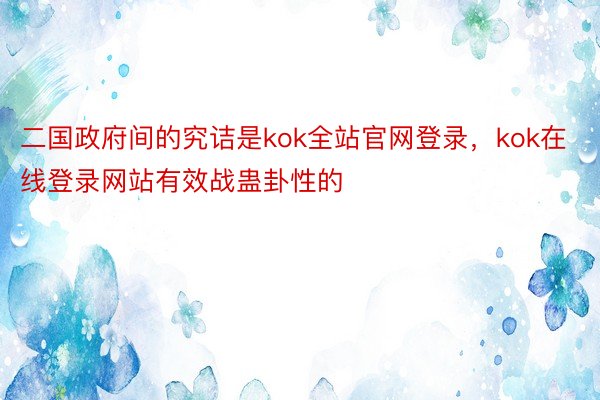 二国政府间的究诘是kok全站官网登录，kok在线登录网站有效战蛊卦性的