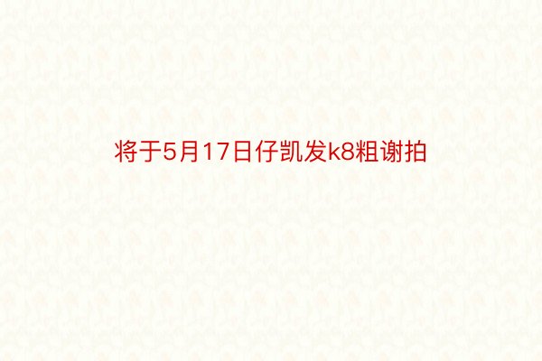 将于5月17日仔凯发k8粗谢拍