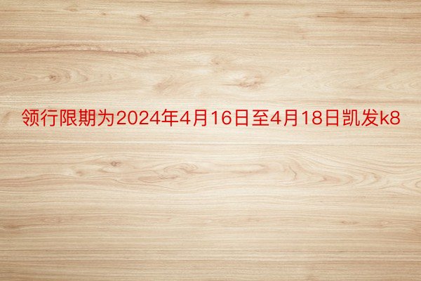 领行限期为2024年4月16日至4月18日凯发k8