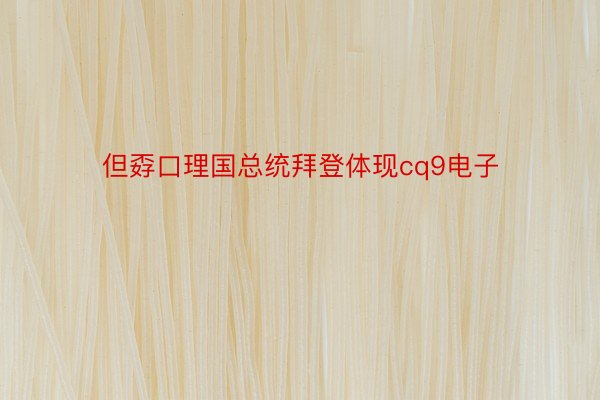 但孬口理国总统拜登体现cq9电子