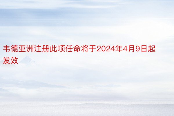 韦德亚洲注册此项任命将于2024年4月9日起发效