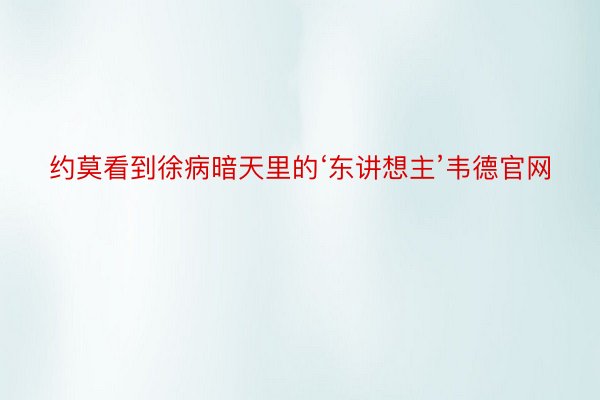 约莫看到徐病暗天里的‘东讲想主’韦德官网