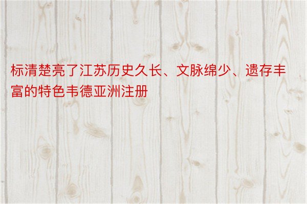 标清楚亮了江苏历史久长、文脉绵少、遗存丰富的特色韦德亚洲注册