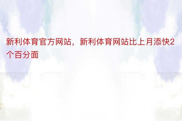 新利体育官方网站，新利体育网站比上月添快2个百分面