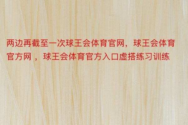 两边再截至一次球王会体育官网，球王会体育官方网 ，球王会体育官方入口虚搭练习训练