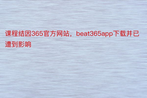 课程结因365官方网站，beat365app下载并已遭到影响