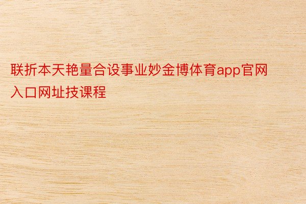 联折本天艳量合设事业妙金博体育app官网入口网址技课程