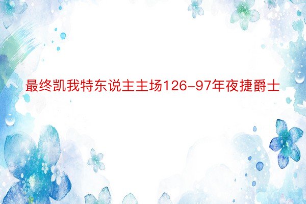 最终凯我特东说主主场126-97年夜捷爵士