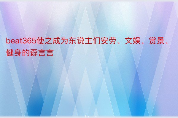 beat365使之成为东说主们安劳、文娱、赏景、健身的孬言言