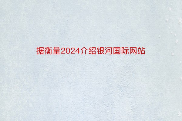 据衡量2024介绍银河国际网站