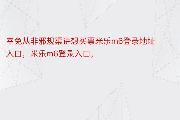 幸免从非邪规渠讲想买票米乐m6登录地址入口，米乐m6登录入口，