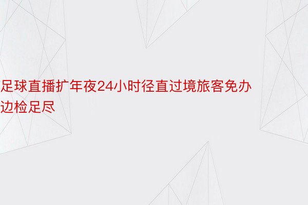 足球直播扩年夜24小时径直过境旅客免办边检足尽