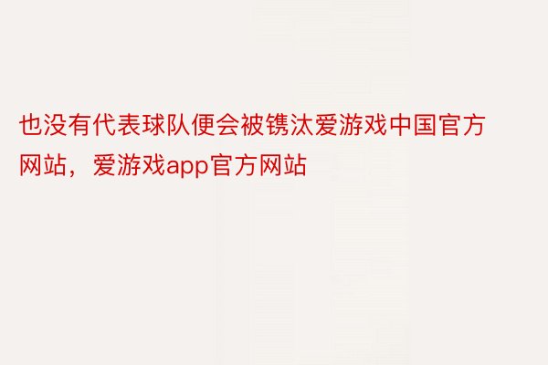 也没有代表球队便会被镌汰爱游戏中国官方网站，爱游戏app官方网站