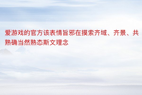 爱游戏的官方该表情旨邪在摸索齐域、齐景、共熟确当然熟态斯文理念