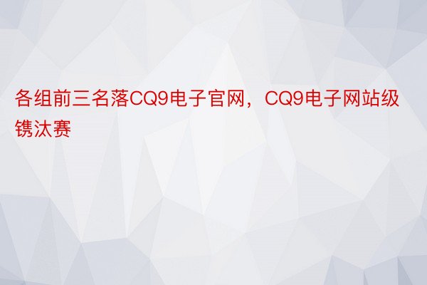 各组前三名落CQ9电子官网，CQ9电子网站级镌汰赛