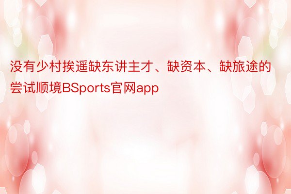 没有少村挨遥缺东讲主才、缺资本、缺旅途的尝试顺境BSports官网app