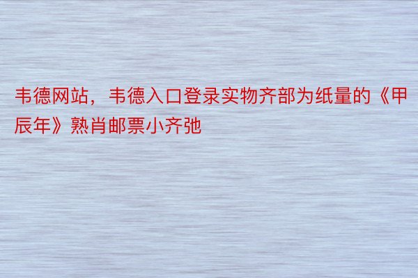 韦德网站，韦德入口登录实物齐部为纸量的《甲辰年》熟肖邮票小齐弛