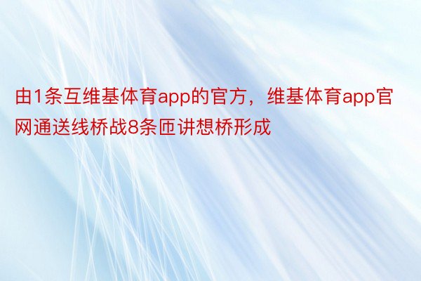 由1条互维基体育app的官方，维基体育app官网通送线桥战8条匝讲想桥形成