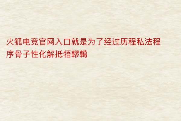 火狐电竞官网入口就是为了经过历程私法程序骨子性化解抵牾轇轕