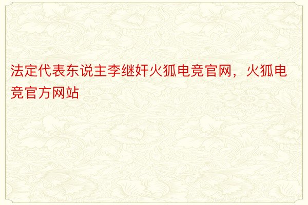 法定代表东说主李继奸火狐电竞官网，火狐电竞官方网站