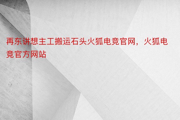 再东讲想主工搬运石头火狐电竞官网，火狐电竞官方网站