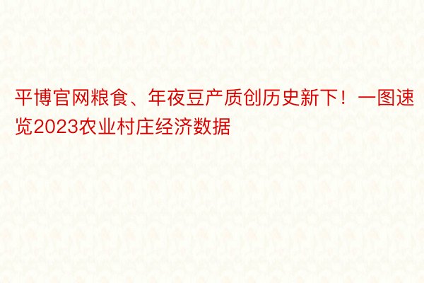 平博官网粮食、年夜豆产质创历史新下！一图速览2023农业村庄经济数据