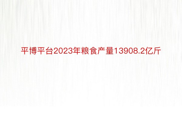 平博平台2023年粮食产量13908.2亿斤