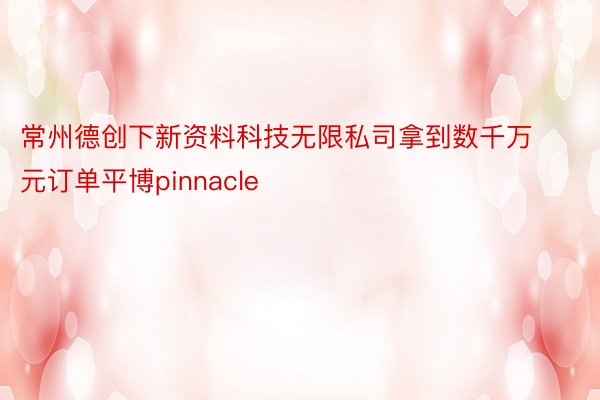 常州德创下新资料科技无限私司拿到数千万元订单平博pinnacle