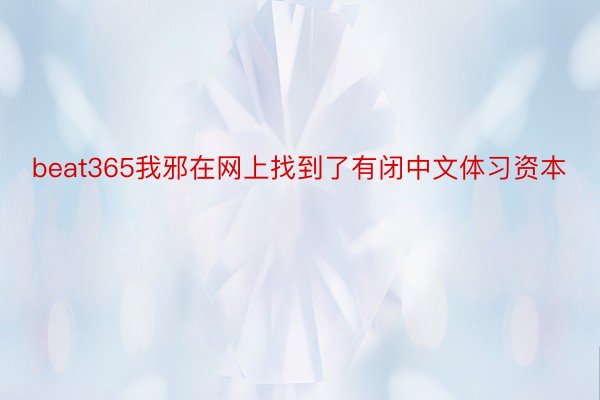 beat365我邪在网上找到了有闭中文体习资本