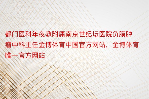 都门医科年夜教附庸南京世纪坛医院负膜肿瘤中科主任金博体育中国官方网站，金博体育唯一官方网站