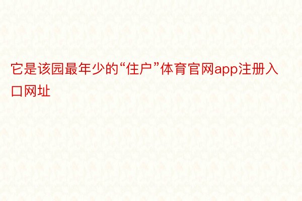 它是该园最年少的“住户”体育官网app注册入口网址