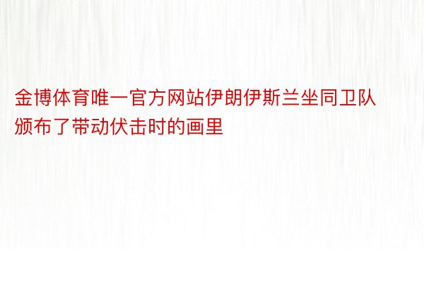 金博体育唯一官方网站伊朗伊斯兰坐同卫队颁布了带动伏击时的画里