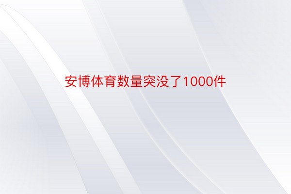 安博体育数量突没了1000件