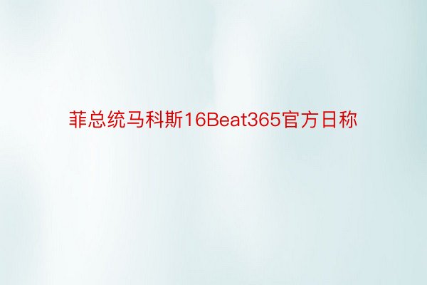 菲总统马科斯16Beat365官方日称