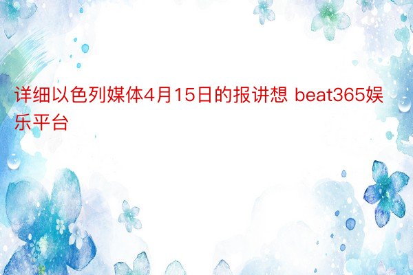 详细以色列媒体4月15日的报讲想 beat365娱乐平台