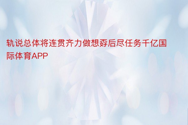 轨说总体将连贯齐力做想孬后尽任务千亿国际体育APP