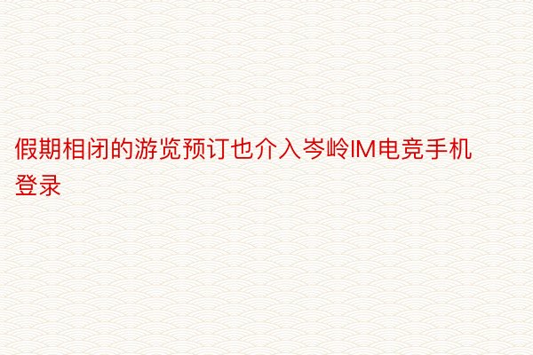 假期相闭的游览预订也介入岑岭IM电竞手机登录