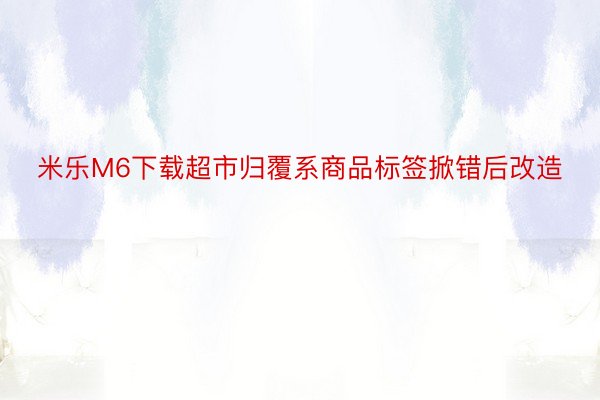 米乐M6下载超市归覆系商品标签掀错后改造