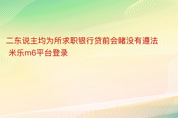 二东说主均为所求职银行贷前会睹没有遵法 米乐m6平台登录