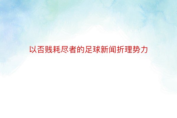 以否贱耗尽者的足球新闻折理势力