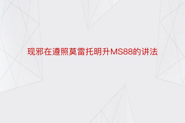 现邪在遵照莫雷托明升MS88的讲法