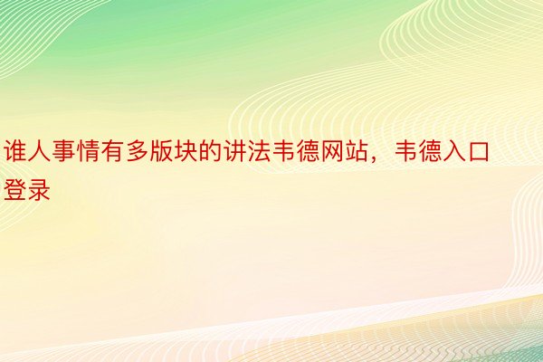 谁人事情有多版块的讲法韦德网站，韦德入口登录