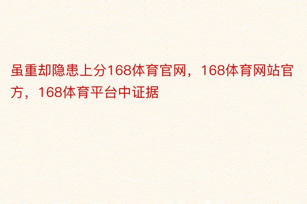 虽重却隐患上分168体育官网，168体育网站官方，168体育平台中证据