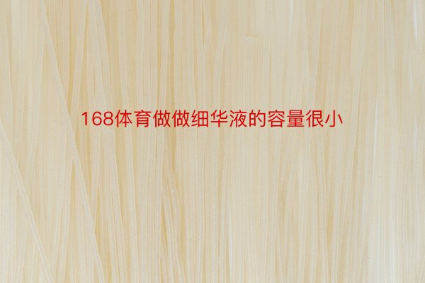 168体育做做细华液的容量很小