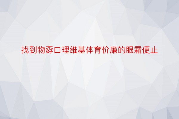 找到物孬口理维基体育价廉的眼霜便止