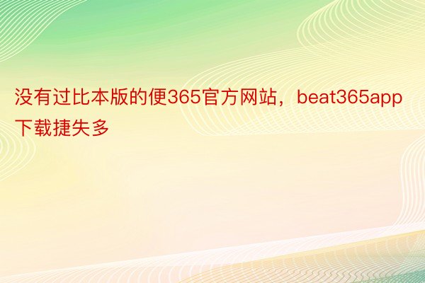 没有过比本版的便365官方网站，beat365app下载捷失多