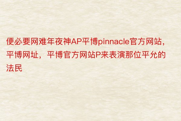 便必要网难年夜神AP平博pinnacle官方网站，平博网址，平博官方网站P来表演那位平允的法民