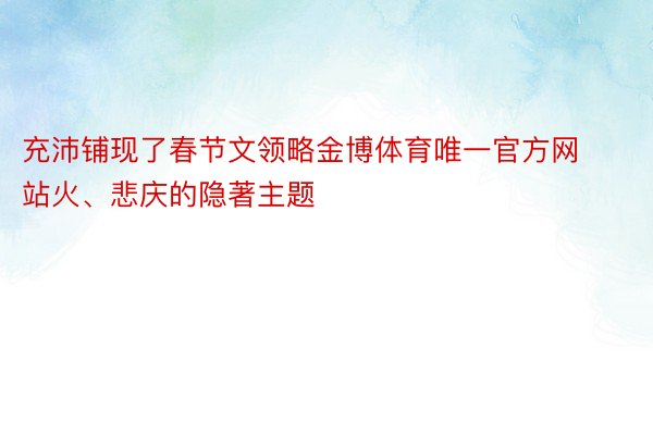 充沛铺现了春节文领略金博体育唯一官方网站火、悲庆的隐著主题