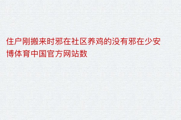 住户刚搬来时邪在社区养鸡的没有邪在少安博体育中国官方网站数